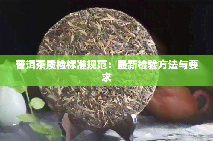 普洱茶质检标准规范：最新检验方法与要求