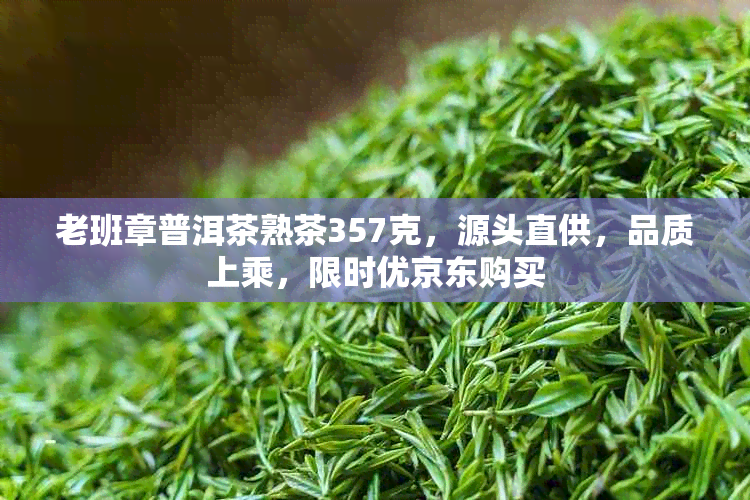 老班章普洱茶熟茶357克，源头直供，品质上乘，限时优京东购买