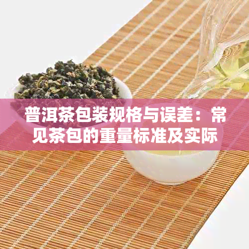 普洱茶包装规格与误差：常见茶包的重量标准及实际差异探讨