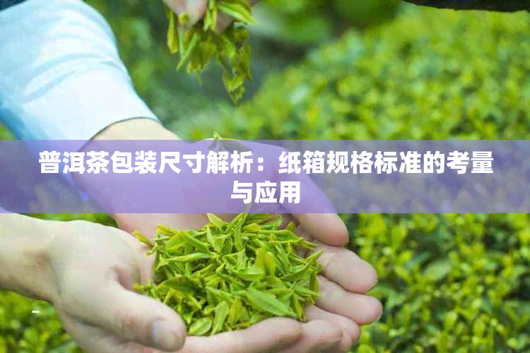 普洱茶包装尺寸解析：纸箱规格标准的考量与应用