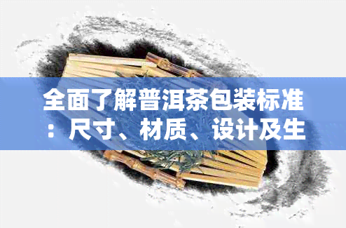 全面了解普洱茶包装标准：尺寸、材质、设计及生产流程解析