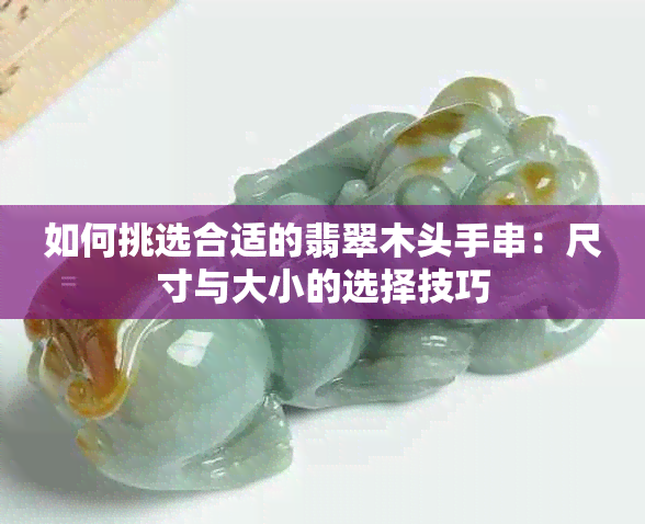 如何挑选合适的翡翠木头手串：尺寸与大小的选择技巧