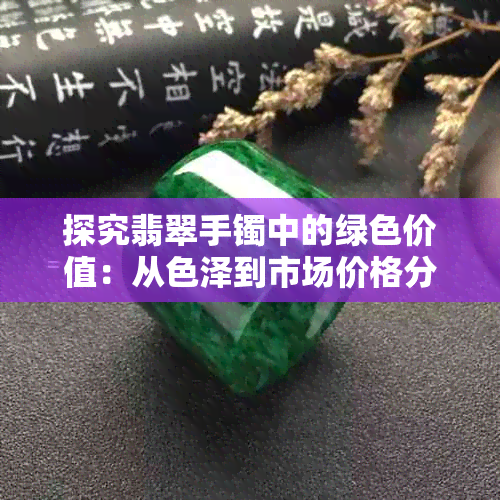 探究翡翠手镯中的绿色价值：从色泽到市场价格分析