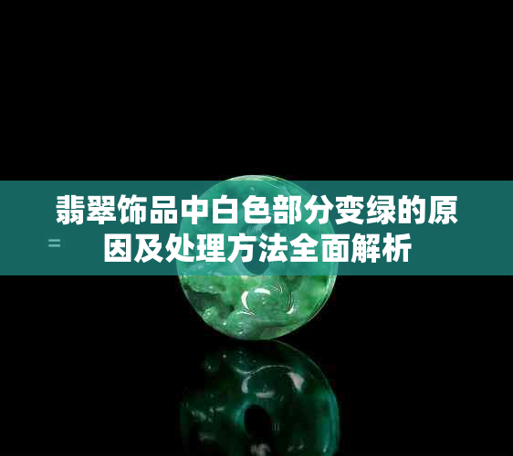 翡翠饰品中白色部分变绿的原因及处理方法全面解析