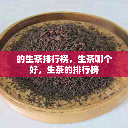 的生茶排行榜，生茶哪个好，生茶的排行榜