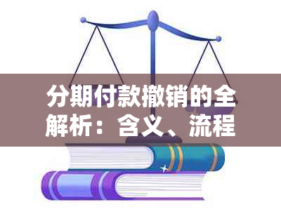 分期付款撤销的全解析：含义、流程和注意事项，你了解吗？