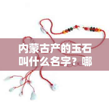 内蒙古产的玉石叫什么名字？哪里的玉石更好？