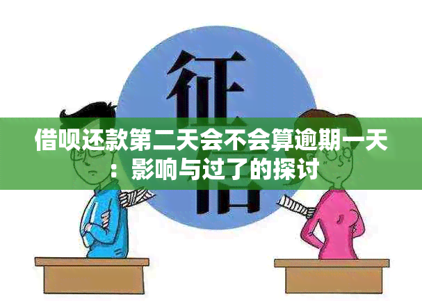 借呗还款第二天会不会算逾期一天：影响与过了的探讨