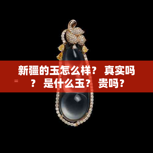 新疆的玉怎么样？ 真实吗？ 是什么玉？ 贵吗？