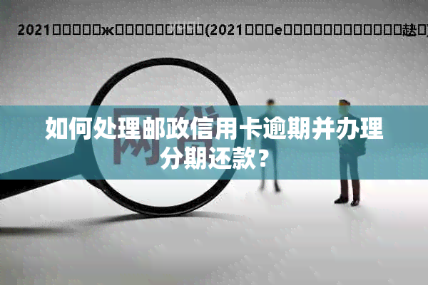 如何处理邮政信用卡逾期并办理分期还款？