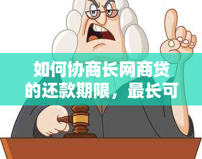 如何协商长网商贷的还款期限，最长可以分期多久？