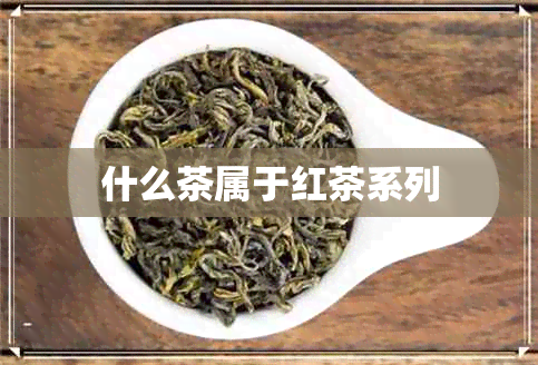 什么茶属于红茶系列