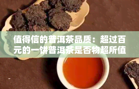 值得信的普洱茶品质：超过百元的一饼普洱茶是否物超所值？