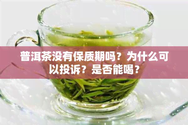 普洱茶没有保质期吗？为什么可以投诉？是否能喝？