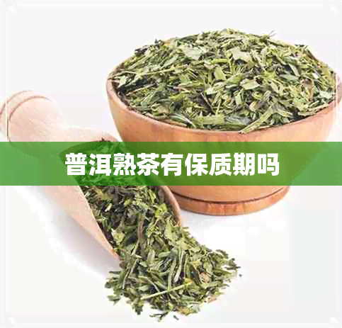 普洱熟茶有保质期吗