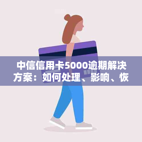 中信信用卡5000逾期解决方案：如何处理、影响、恢复信用等级等一应俱全！