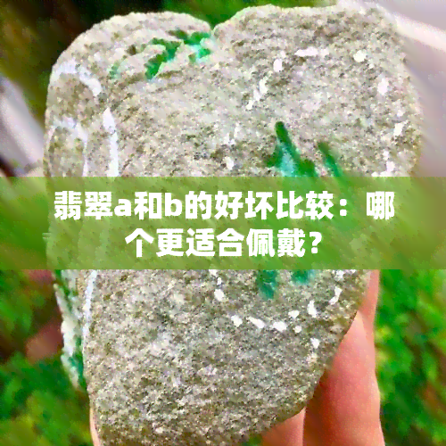 翡翠a和b的好坏比较：哪个更适合佩戴？