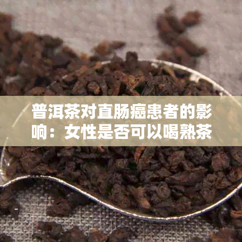 普洱茶对直肠癌患者的影响：女性是否可以喝熟茶？