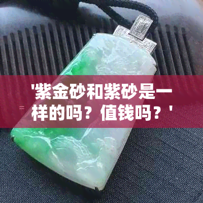 '紫金砂和紫砂是一样的吗？值钱吗？'