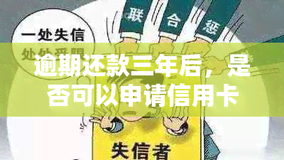 逾期还款三年后，是否可以申请信用卡？了解详细条件和流程