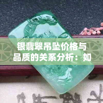 银翡翠吊坠价格与品质的关系分析：如何挑选合适的镶嵌款式