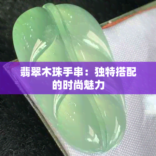 翡翠木珠手串：独特搭配的时尚魅力