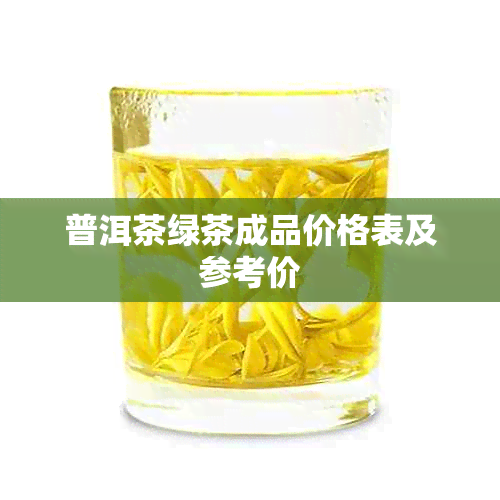 普洱茶绿茶成品价格表及参考价