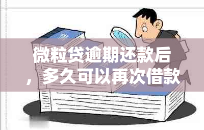 微粒贷逾期还款后，多久可以再次借款？逾期十多天还款是否影响后续借款？