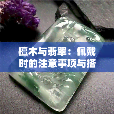 檀木与翡翠：佩戴时的注意事项与搭配技巧