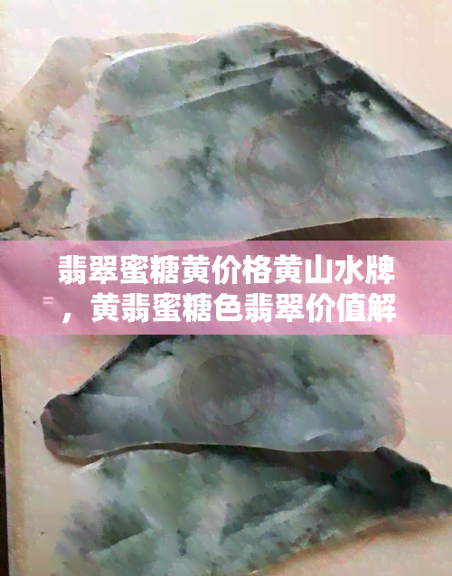 翡翠蜜糖黄价格黄山水牌，黄翡蜜糖色翡翠价值解析，蜜糖黄色翡翠特征展示