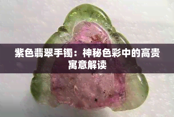 紫色翡翠手镯：神秘色彩中的高贵寓意解读