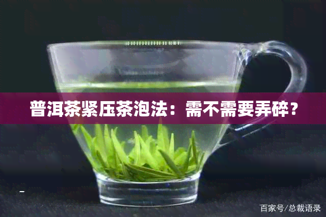 普洱茶紧压茶泡法：需不需要弄碎？