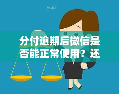 分付逾期后微信是否能正常使用？还款几天内还能继续使用？