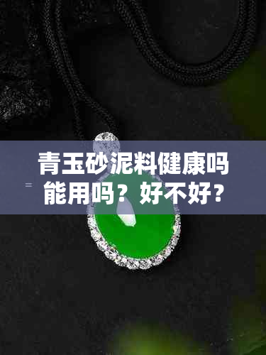 青玉砂泥料健康吗能用吗？好不好？