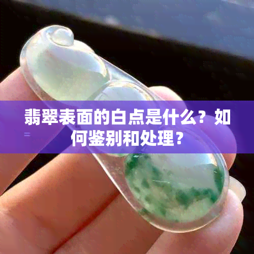 翡翠表面的白点是什么？如何鉴别和处理？