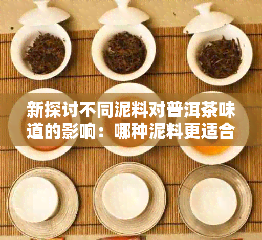 新探讨不同泥料对普洱茶味道的影响：哪种泥料更适合泡熟普洱茶？