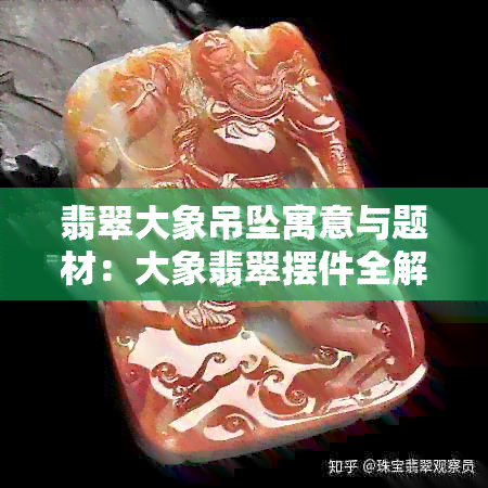 翡翠大象吊坠寓意与题材：大象翡翠摆件全解