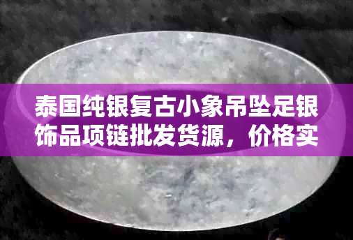 泰国纯银复古小象吊坠足银饰品项链批发货源，价格实惠寓意吉祥