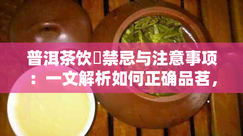 普洱茶饮嚐禁忌与注意事项：一文解析如何正确品茗，避免潜在健问题