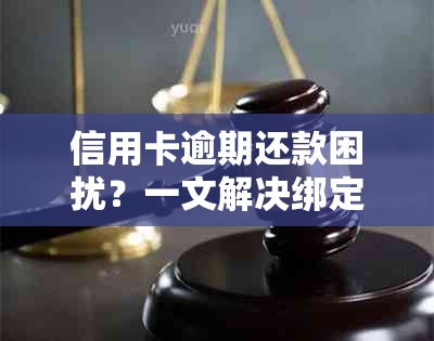 信用卡逾期还款困扰？一文解决绑定、查询和还款难题！