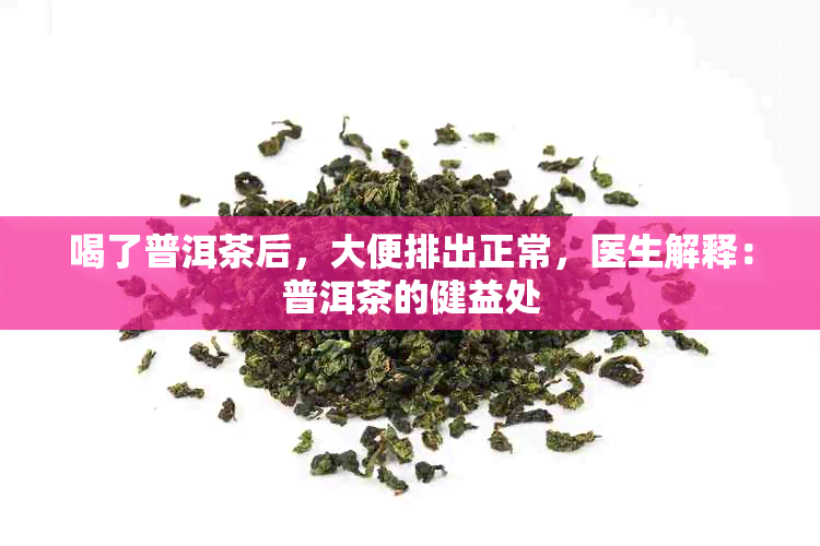 喝了普洱茶后，大便排出正常，医生解释：普洱茶的健益处