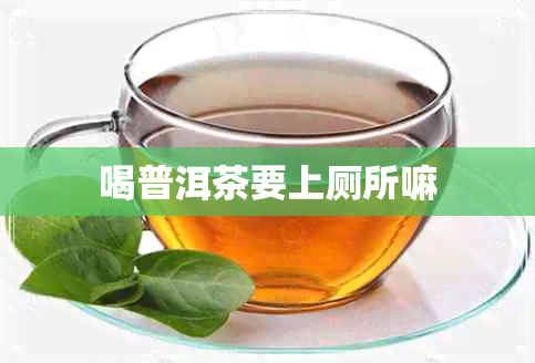 喝普洱茶要上厕所嘛