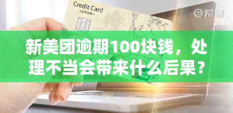 新美团逾期100块钱，处理不当会带来什么后果？