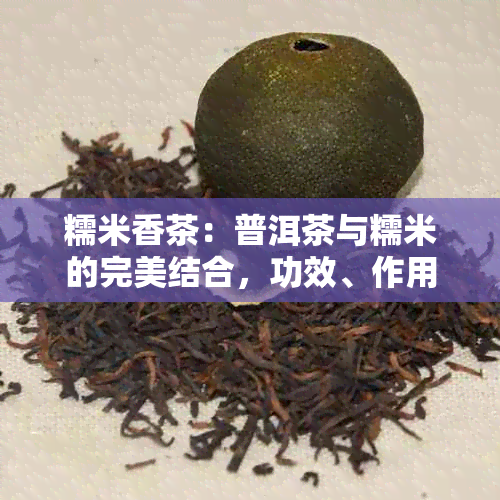 糯米香茶：普洱茶与糯米的完美结合，功效、作用及食用方法解析