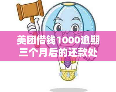 美团借钱1000逾期三个月后的还款处理和可能后果