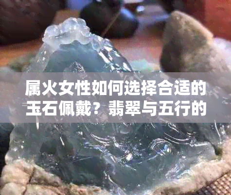 属火女性如何选择合适的玉石佩戴？翡翠与五行的关系解析