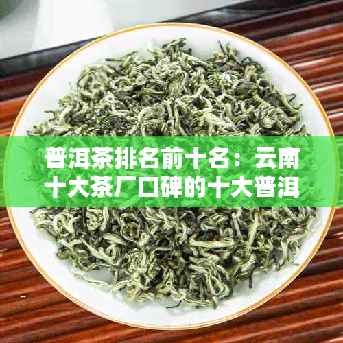 普洱茶排名前十名：云南十大茶厂口碑的十大普洱茶