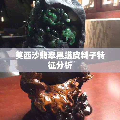 莫西沙翡翠黑蜡皮料子特征分析