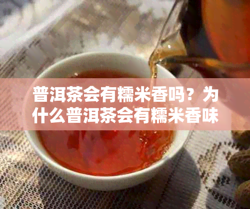 普洱茶会有糯米香吗？为什么普洱茶会有糯米香味吗？