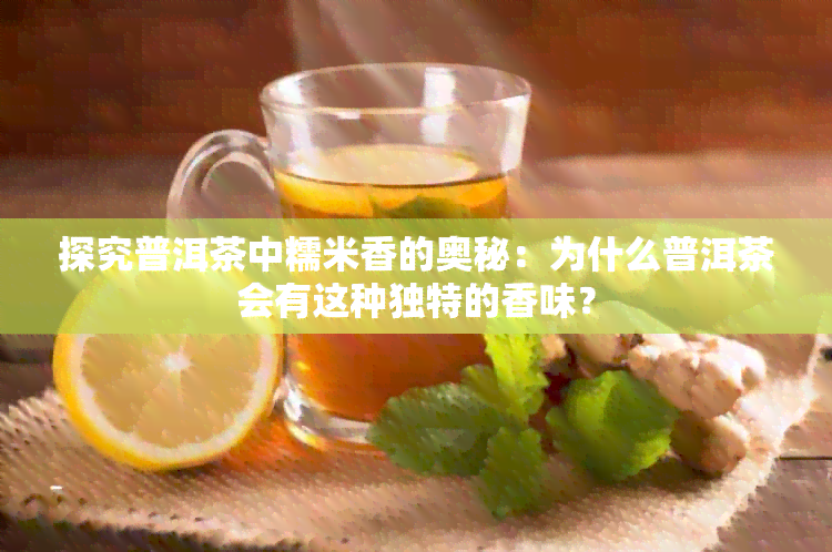 探究普洱茶中糯米香的奥秘：为什么普洱茶会有这种独特的香味？